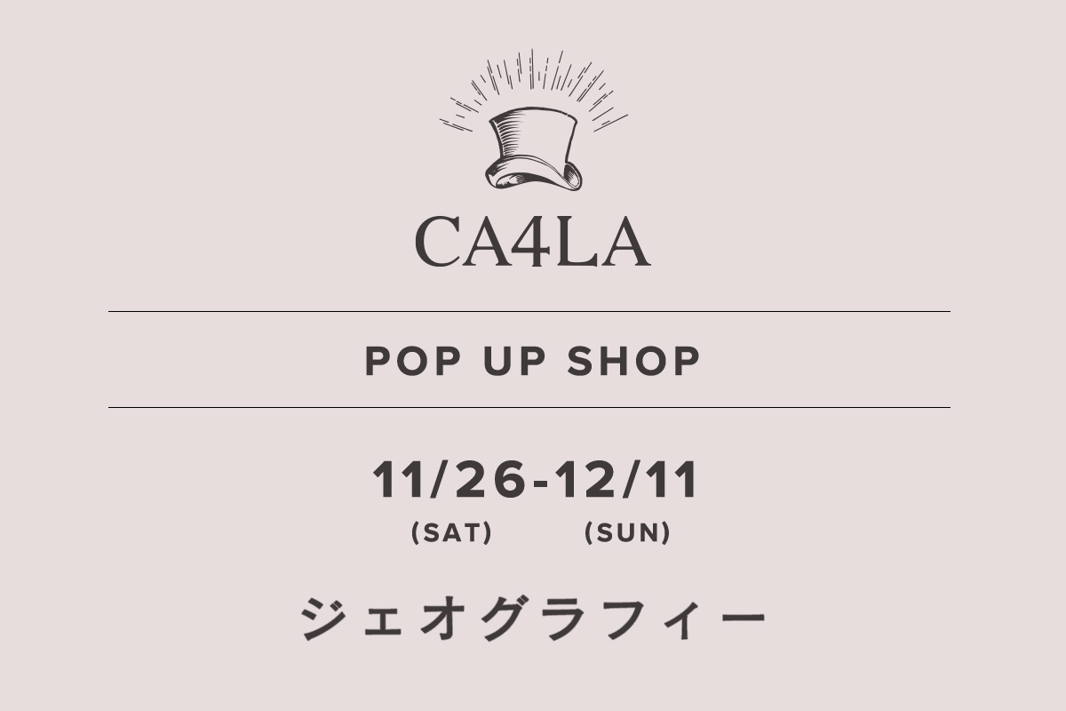 ジェオグラフィー / CA4LA POP UP SHOP －11/26(土)～12/11(日)－