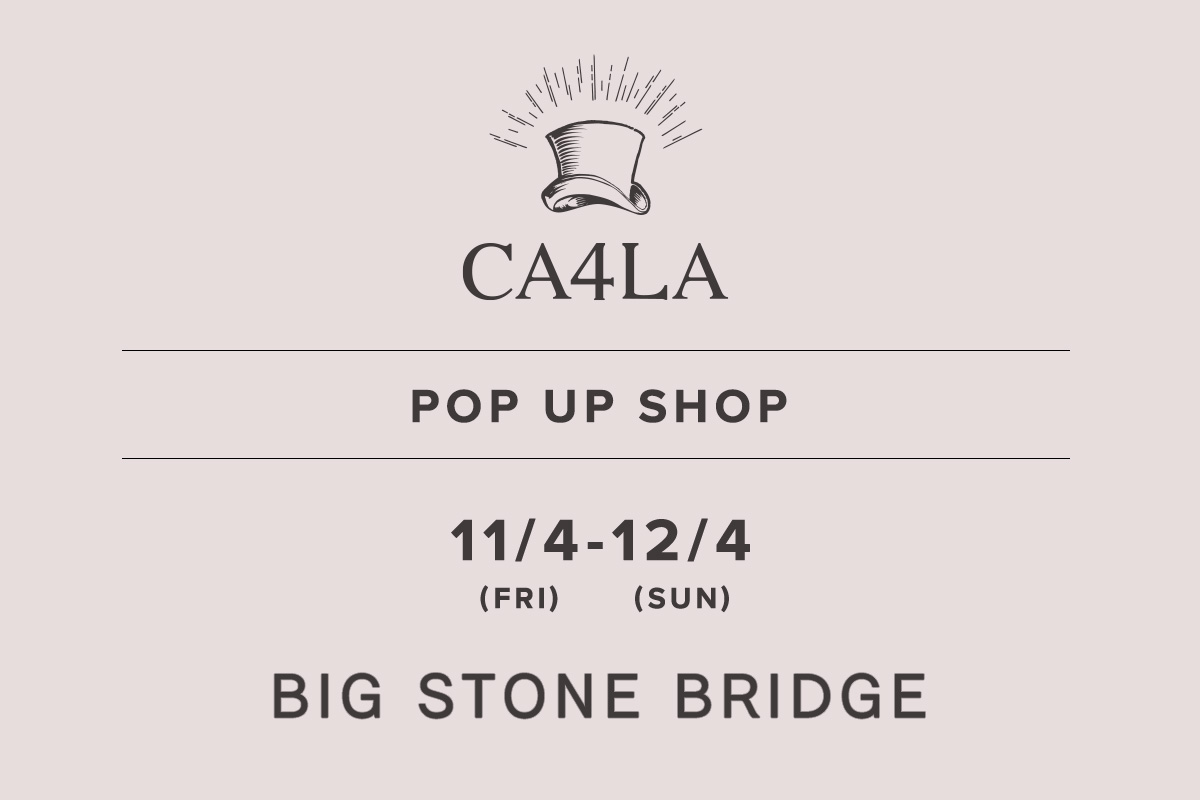 BIG STONE BRIDGE / CA4LA POP UP SHOP －11/4(金)～12/4(日)－