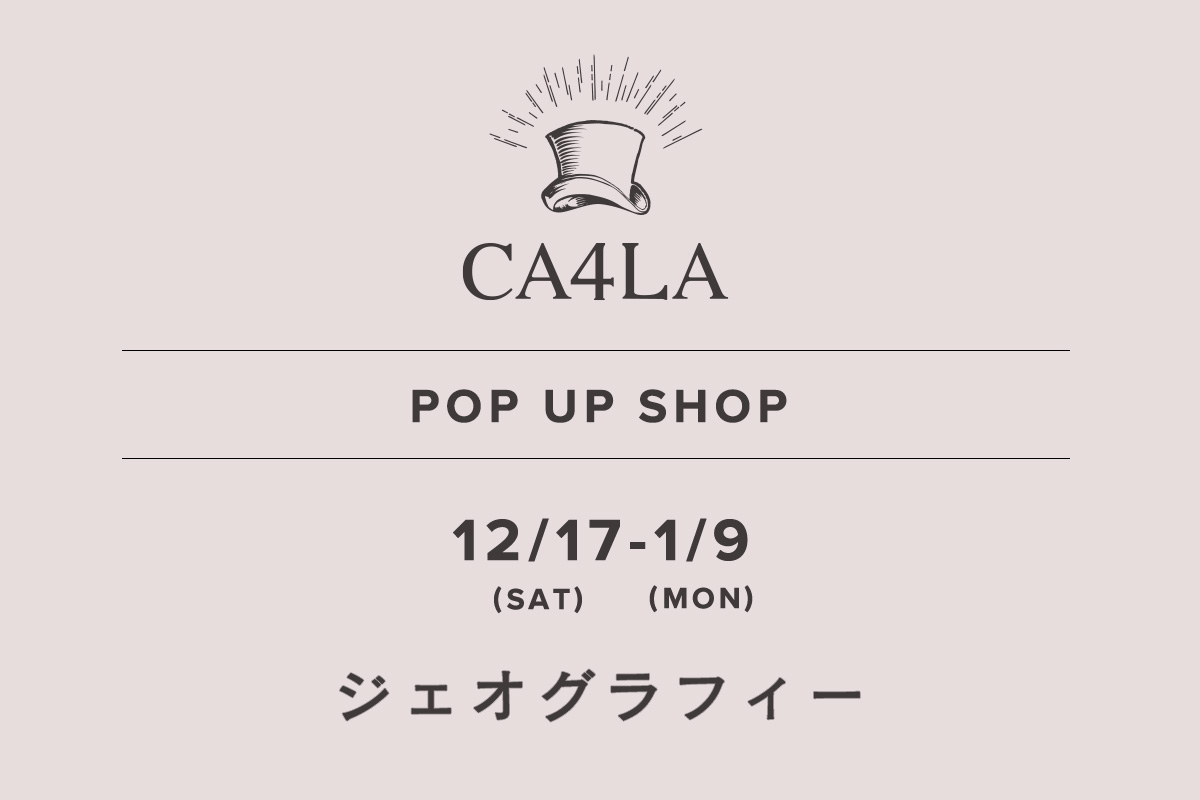 ジェオグラフィー / CA4LA POP UP SHOP －12/17(土)～1/9(月)－