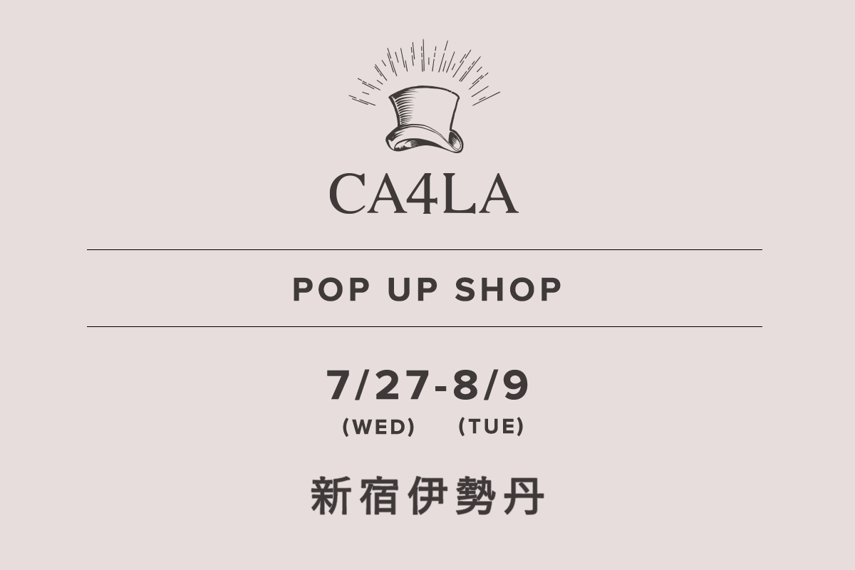 伊勢丹新宿店 / CA4LA POP UP SHOP －7/27(水)～8/9(火)－