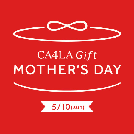 MOTHER’S DAY - CA4LA 母の日フェア 5/10(日)まで -