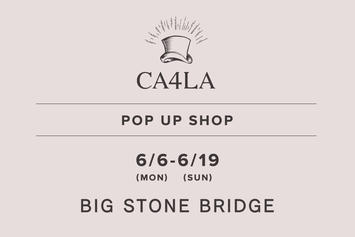 BIG STONE BRIDGE / CA4LA POP UP SHOP -6/6(月)~6/19(日)-