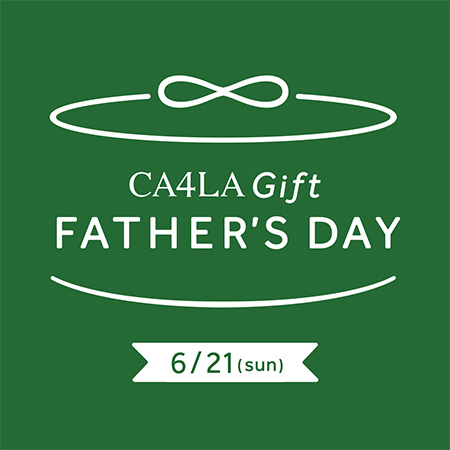 FATHER’S DAY - CA4LA 父の日フェア 6/21(日)まで -