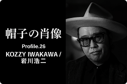 帽子の肖像 Profile.26<br>KOZZY IWAKAWA / 岩川浩二