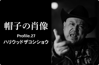 帽子の肖像 Profile.27 ハリウッドザコシショウ