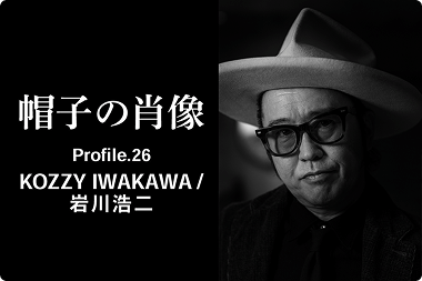 帽子の肖像 Profile.26<br>KOZZY IWAKAWA / 岩川浩二