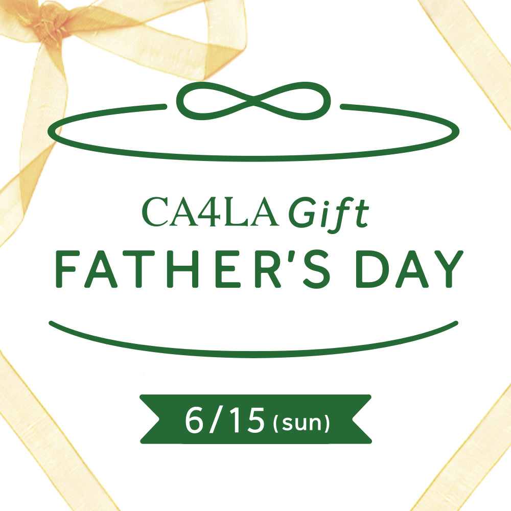 FATHER’S DAY - CA4LA 父の日フェア 6/15(日)まで -