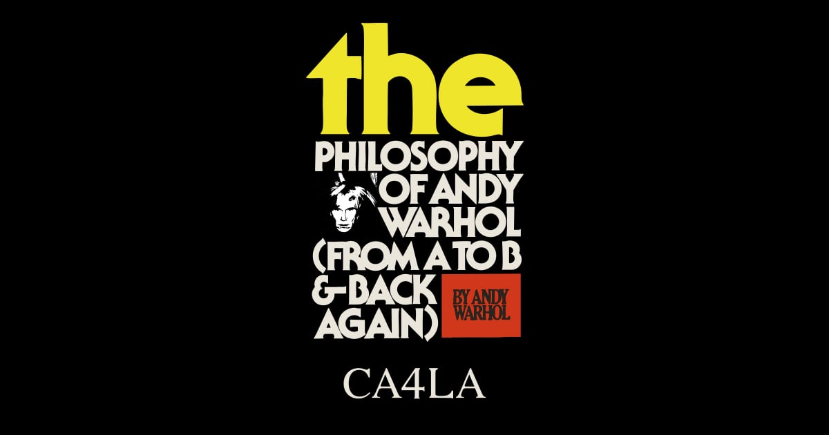 the PHILOSOPHY OF ANDY WARHOL (FROM A TO B & BACK AGAIN)｜CA4LA